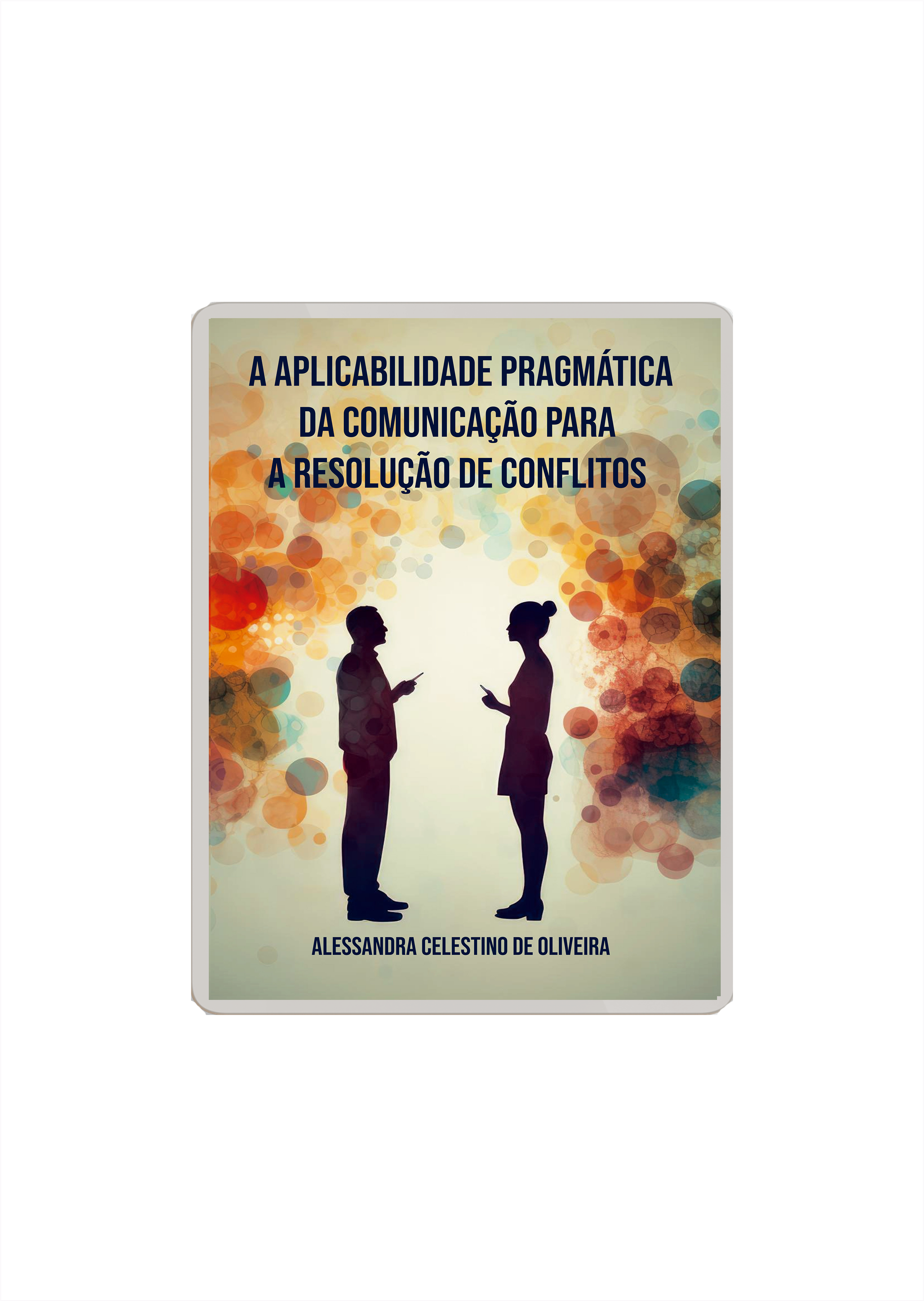 A Aplicabilidade Pragmática da Comunicação na Resolução de Conflitos (e-book)
